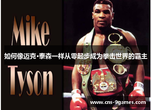 如何像迈克·泰森一样从零起步成为拳击世界的霸主