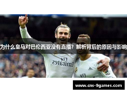 为什么皇马对巴伦西亚没有直播？解析背后的原因与影响