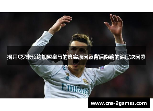 揭开C罗未预约加盟皇马的真实原因及背后隐藏的深层次因素