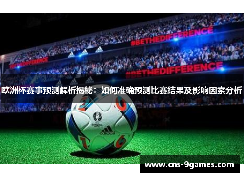 欧洲杯赛事预测解析揭秘：如何准确预测比赛结果及影响因素分析