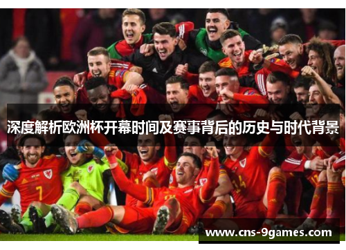 深度解析欧洲杯开幕时间及赛事背后的历史与时代背景