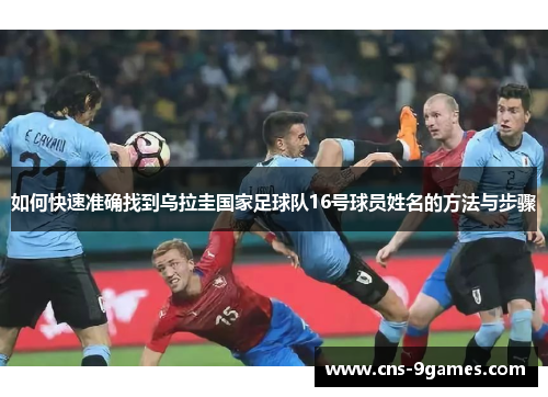 如何快速准确找到乌拉圭国家足球队16号球员姓名的方法与步骤