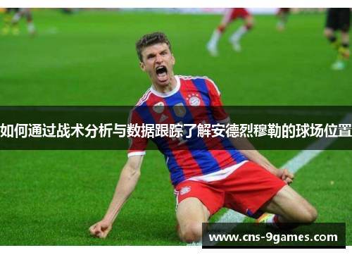 如何通过战术分析与数据跟踪了解安德烈穆勒的球场位置