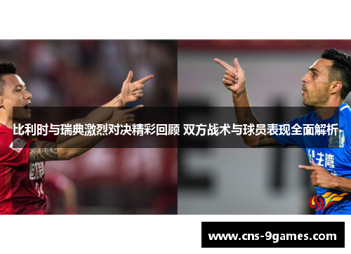 比利时与瑞典激烈对决精彩回顾 双方战术与球员表现全面解析
