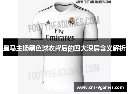 皇马主场黑色球衣背后的四大深层含义解析
