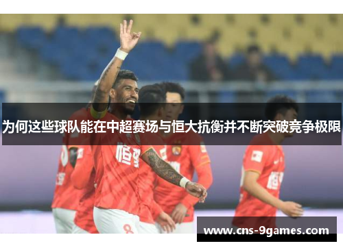 为何这些球队能在中超赛场与恒大抗衡并不断突破竞争极限