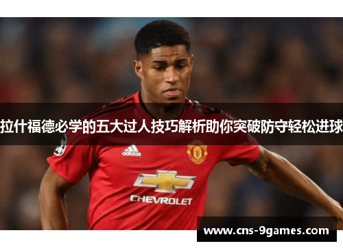 拉什福德必学的五大过人技巧解析助你突破防守轻松进球