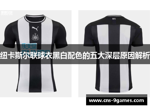 纽卡斯尔联球衣黑白配色的五大深层原因解析 纽卡斯尔联球衣黑白配色的五大深层原因解析