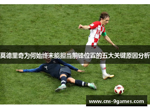 莫德里奇为何始终未能担当前锋位置的五大关键原因分析