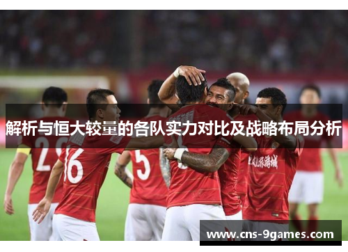 解析与恒大较量的各队实力对比及战略布局分析