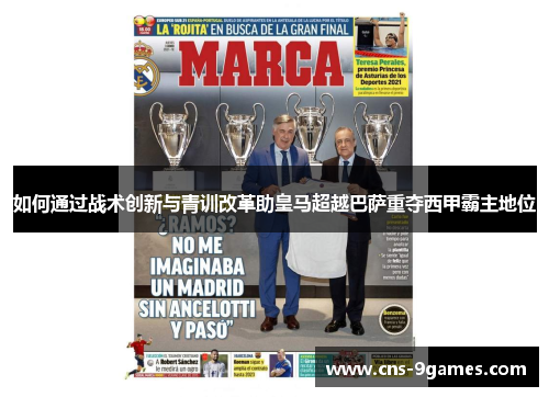如何通过战术创新与青训改革助皇马超越巴萨重夺西甲霸主地位
