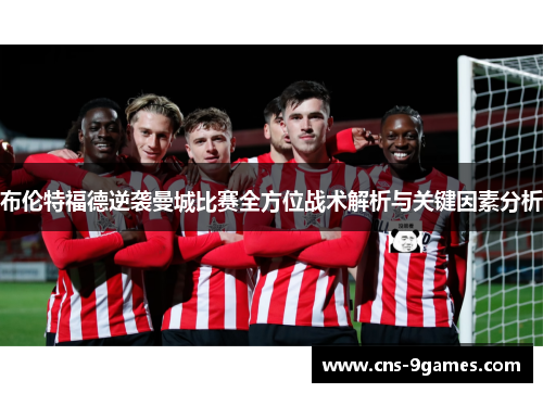 布伦特福德逆袭曼城比赛全方位战术解析与关键因素分析 布伦特福德逆袭曼城比赛全方位战术解析与关键因素分析