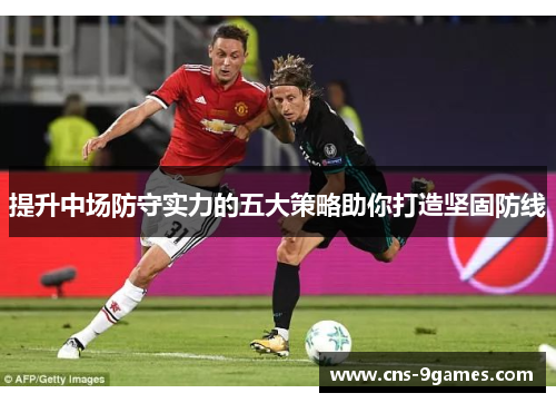 提升中场防守实力的五大策略助你打造坚固防线