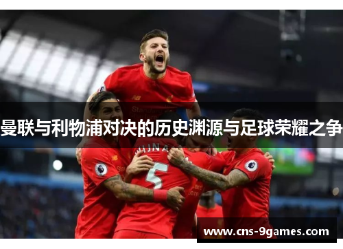 曼联与利物浦对决的历史渊源与足球荣耀之争