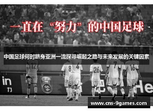 中国足球何时跻身亚洲一流探寻崛起之路与未来发展的关键因素 中国足球何时跻身亚洲一流探寻崛起之路与未来发展的关键因素