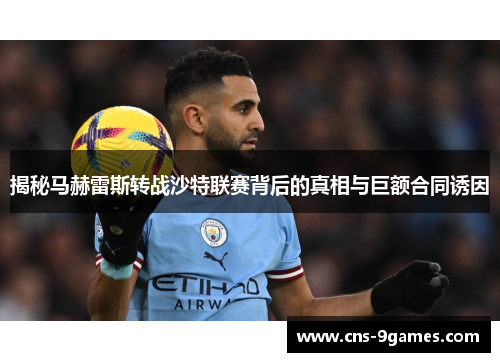 揭秘马赫雷斯转战沙特联赛背后的真相与巨额合同诱因