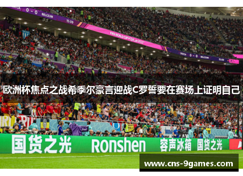 欧洲杯焦点之战希季尔豪言迎战C罗誓要在赛场上证明自己