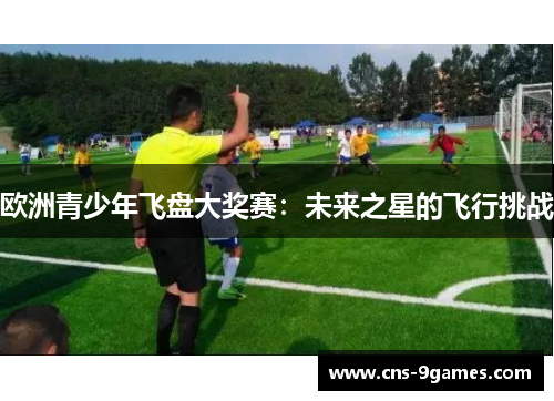 欧洲青少年飞盘大奖赛：未来之星的飞行挑战