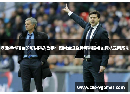 波斯特科格鲁的每周挑战哲学：如何通过坚持与策略引领球队走向成功