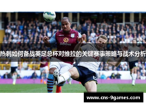 热刺如何备战英足总杯对维拉的关键赛事策略与战术分析