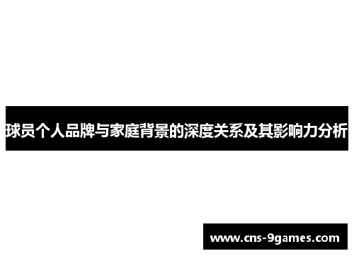 球员个人品牌与家庭背景的深度关系及其影响力分析