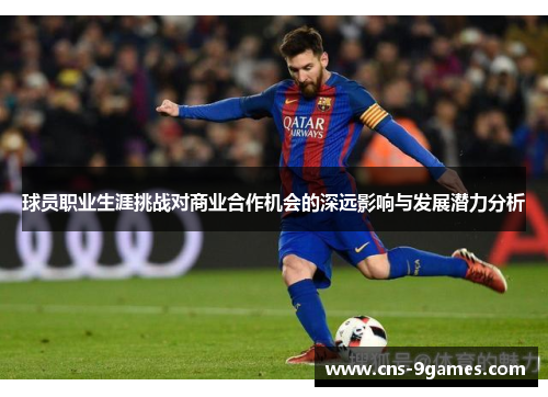 球员职业生涯挑战对商业合作机会的深远影响与发展潜力分析 球员职业生涯挑战对商业合作机会的深远影响与发展潜力分析