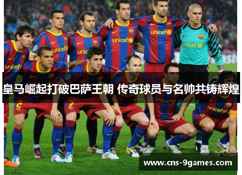 皇马崛起打破巴萨王朝 传奇球员与名帅共铸辉煌