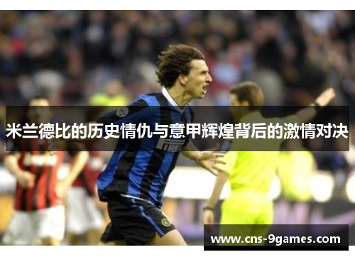 米兰德比的历史情仇与意甲辉煌背后的激情对决