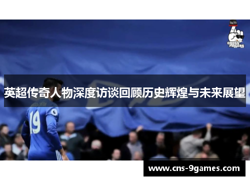 英超传奇人物深度访谈回顾历史辉煌与未来展望