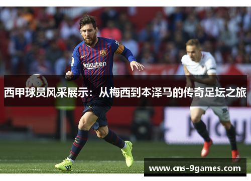 西甲球员风采展示：从梅西到本泽马的传奇足坛之旅