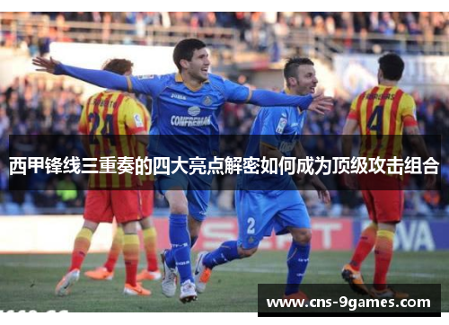 西甲锋线三重奏的四大亮点解密如何成为顶级攻击组合