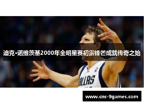 迪克·诺维茨基2000年全明星赛初露锋芒成就传奇之始