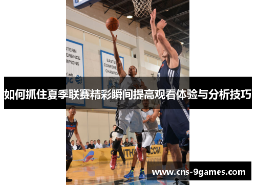 如何抓住夏季联赛精彩瞬间提高观看体验与分析技巧