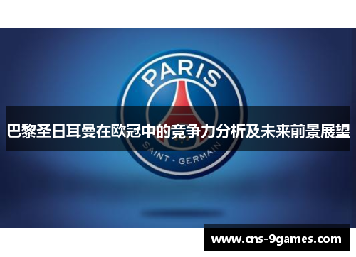 巴黎圣日耳曼在欧冠中的竞争力分析及未来前景展望