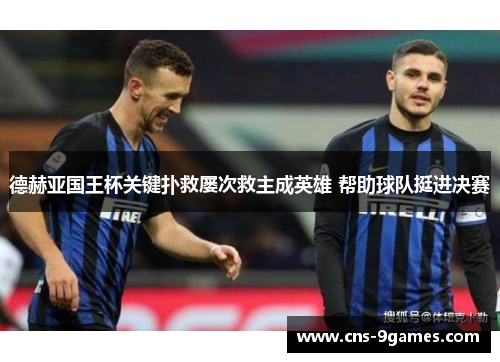 德赫亚国王杯关键扑救屡次救主成英雄 帮助球队挺进决赛