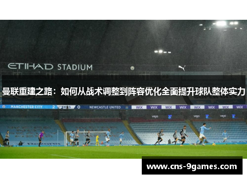 曼联重建之路:如何从战术调整到阵容优化全面提升球队整体实力 曼联重建之路:如何从战术调整到阵容优化全面提升球队整体实力