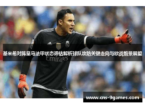 基米希对阵皇马法甲状态评估解析球队攻防关键走向与欧战前景展望