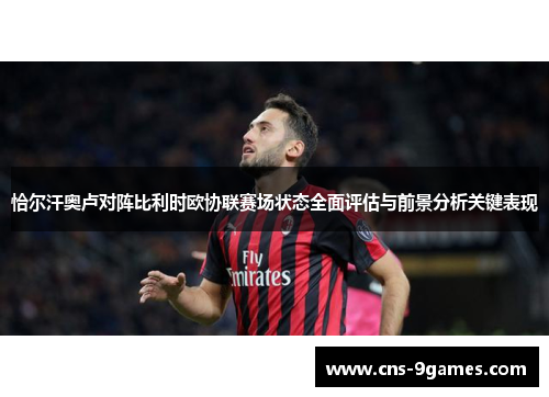 恰尔汗奥卢对阵比利时欧协联赛场状态全面评估与前景分析关键表现