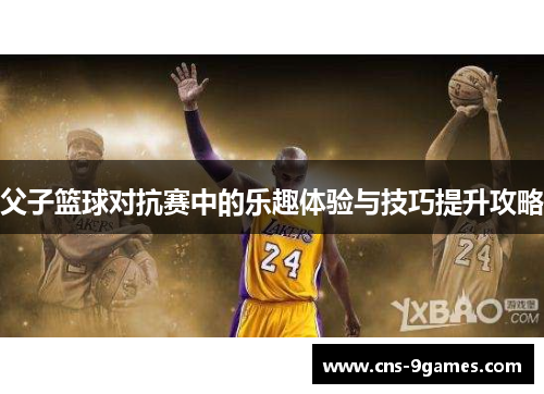 父子篮球对抗赛中的乐趣体验与技巧提升攻略
