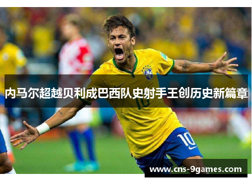 内马尔超越贝利成巴西队史射手王创历史新篇章