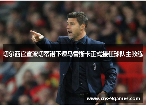 切尔西官宣波切蒂诺下课马雷斯卡正式接任球队主教练
