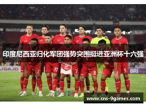 印度尼西亚归化军团强势突围挺进亚洲杯十六强
