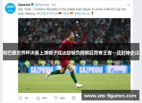 姆巴佩世界杯决赛上演帽子戏法却憾负阿根廷青春王者一战封神史诗