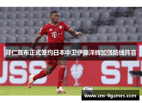 拜仁宣布正式签约日本中卫伊藤洋辉加强防线阵容