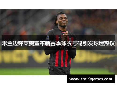 米兰边锋莱奥宣布新赛季球衣号码引发球迷热议