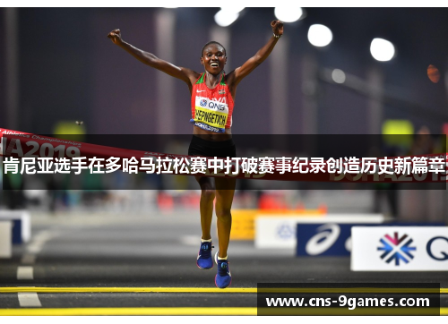 肯尼亚选手在多哈马拉松赛中打破赛事纪录创造历史新篇章 肯尼亚选手在多哈马拉松赛中打破赛事纪录创造历史新篇章