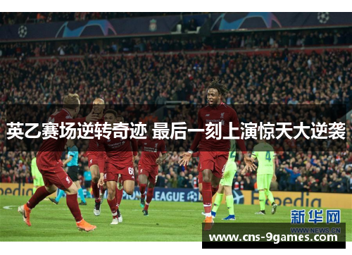 英乙赛场逆转奇迹 最后一刻上演惊天大逆袭 英乙赛场逆转奇迹 最后一刻上演惊天大逆袭