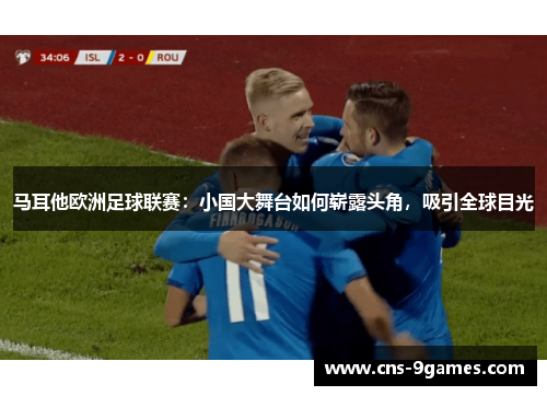 马耳他欧洲足球联赛:小国大舞台如何崭露头角,吸引全球目光 马耳他欧洲足球联赛:小国大舞台如何崭露头角,吸引全球目光