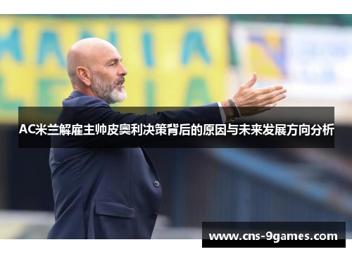 AC米兰解雇主帅皮奥利决策背后的原因与未来发展方向分析 AC米兰解雇主帅皮奥利决策背后的原因与未来发展方向分析